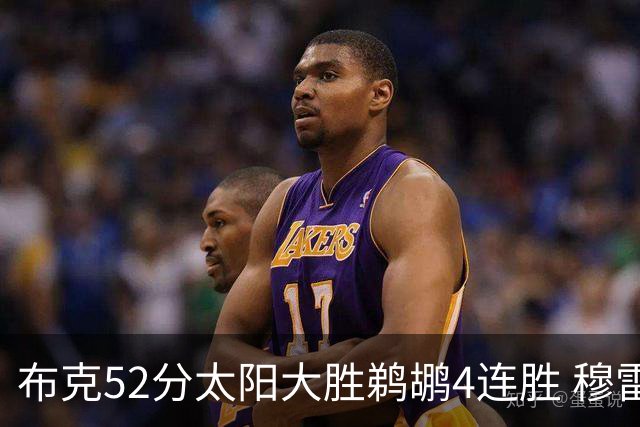 布克52分太阳大胜鹈鹕4连胜 穆雷绝杀老鹰灭火