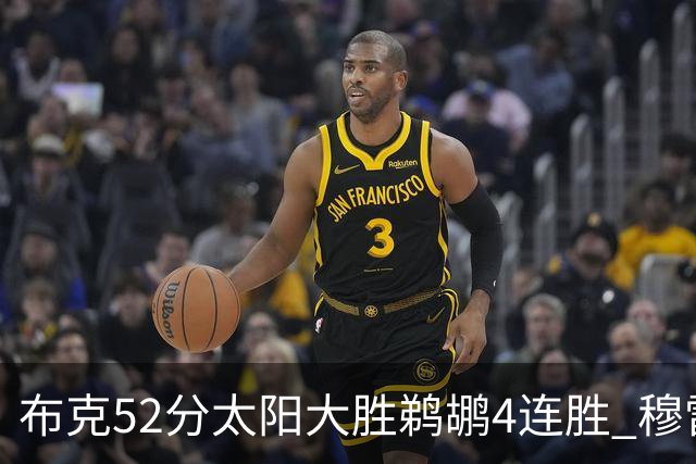 布克52分太阳大胜鹈鹕4连胜 穆雷绝杀老鹰灭火