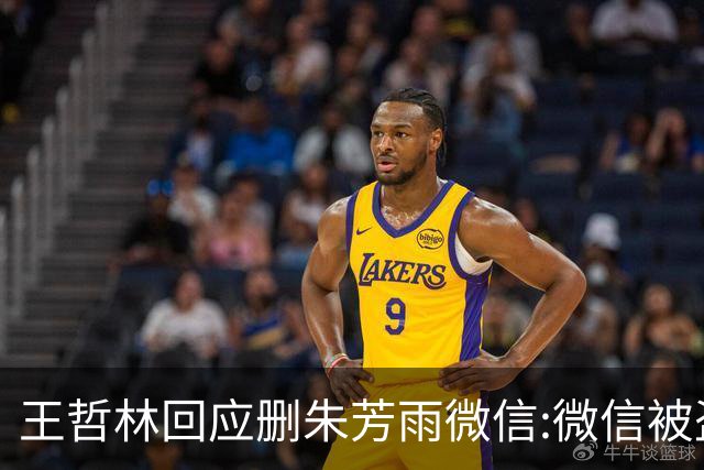 王哲林回应删朱芳雨微信:微信被盗号删了几百个好友 连我妈都被删了
